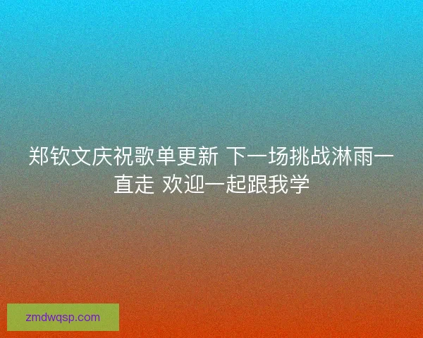 郑钦文庆祝歌单更新 下一场挑战淋雨一直走 欢迎一起跟我学