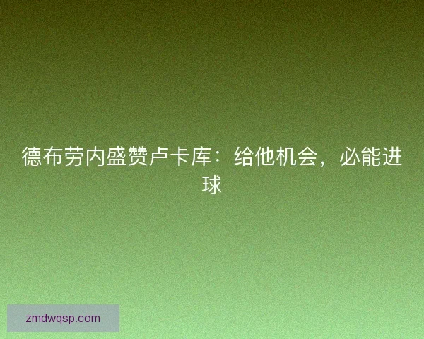 德布劳内盛赞卢卡库：给他机会，必能进球