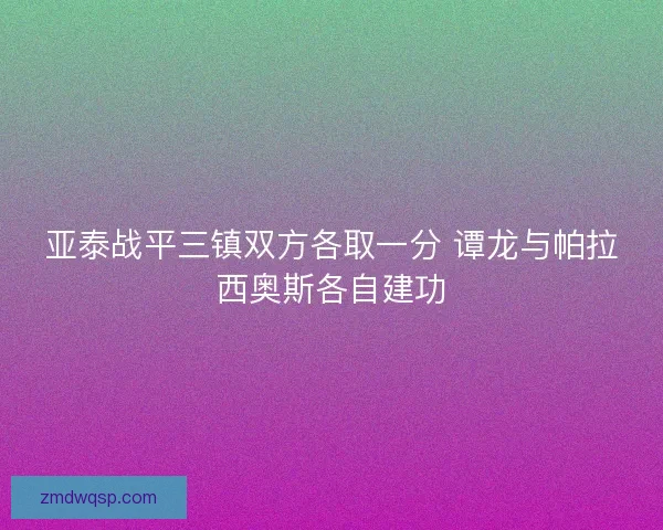 亚泰战平三镇双方各取一分 谭龙与帕拉西奥斯各自建功