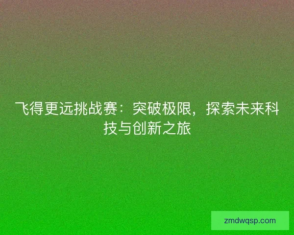 飞得更远挑战赛：突破极限，探索未来科技与创新之旅