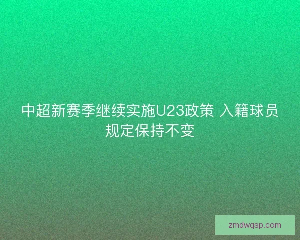 中超新赛季继续实施U23政策 入籍球员规定保持不变