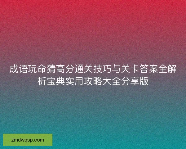 成语玩命猜高分通关技巧与关卡答案全解析宝典实用攻略大全分享版