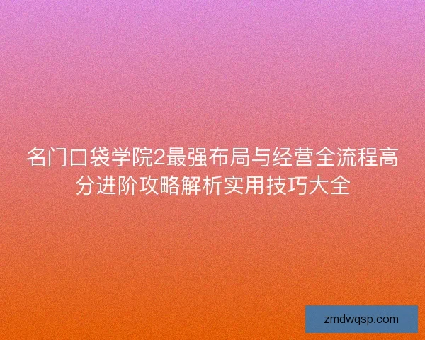 名门口袋学院2最强布局与经营全流程高分进阶攻略解析实用技巧大全 名门口袋学院2最强布局与经营全流程高分进阶攻略解析实用技巧大全